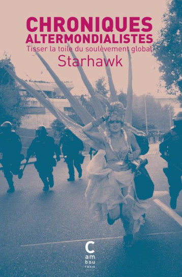 CHRONIQUES  ALTERMONDIALISTES : TISSER LA TOILE DU SOULEVEMENT GLOBAL - STARHAWK/LINDGAARD - CAMBOURAKIS