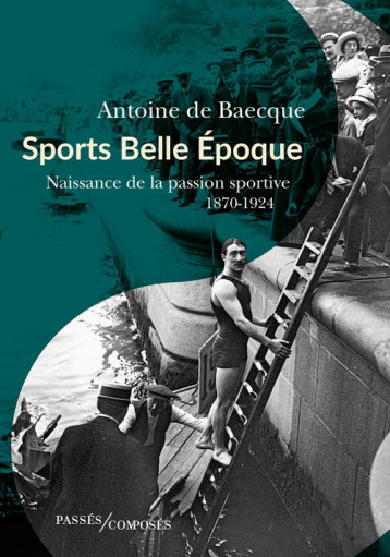 SPORTS BELLE EPOQUE : NAISSANCE DE LA PASSION SPORTIVE 1870-1924 - DE BAECQUE ANTOINE - PASSES COMPOSES