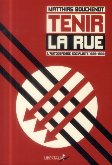 TENIR LA RUE - L'AUTODEFENSE SOCIALISTE 1929-1938 - BOUCHENOT/MATTHIAS - Libertalia