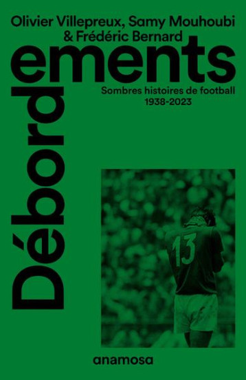 DEBORDEMENTS : SOMBRES HISTOIRES DE FOOTBALL 1938-2023 - VILLEPREUX/MOUHOUBI - ANAMOSA