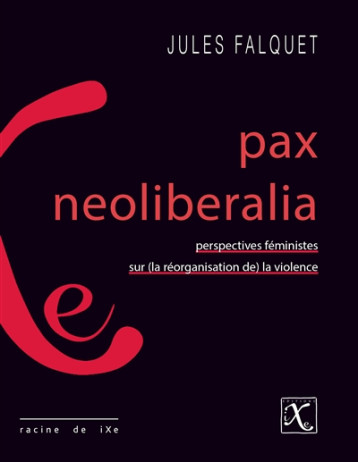 PAX NEOLIBERALIA  -  PERSPECTIVES FEMINISTES SUR LA REORGANISATION DE LA VIOLENCE - JULES FALQUET - Editions IXe