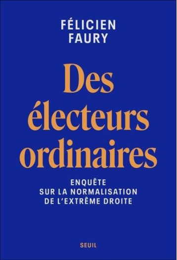 DES ELECTEURS ORDINAIRES : ENQUETE SUR LA NORMALISATION DE L'EXTREME DROITE - FAURY FELICIEN - SEUIL