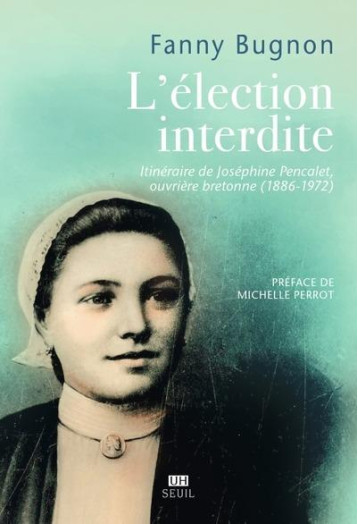 L'ELECTION INTERDITE : ITINERAIRE DE JOSEPHINE PENCALET, OUVRIERE BRETONNE (1886-1972) - BUGNON FANNY - SEUIL