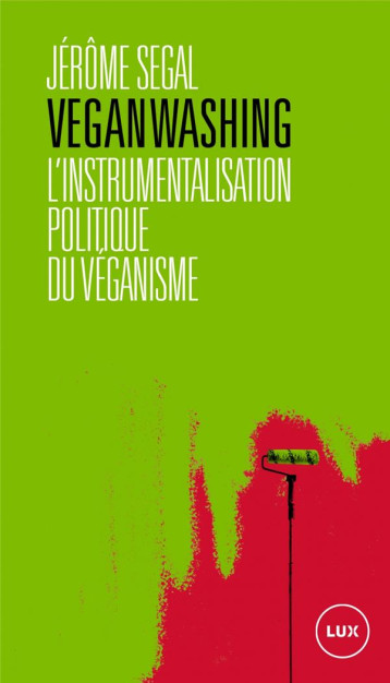 VEGANWASHING : L'INSTRUMENTALISATION POLITIQUE DU VEGANISME - SEGAL JEROME - LUX CANADA