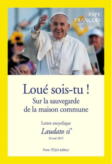 LOUE SOIS-TU ! SUR LA SAUVEGARDE DE LA MAISON COMMUNE  -  LETTRE ENCYCLIQUE LAUDATO SI' 24 MAI 2015 - PAPE FRANCOIS - Téqui