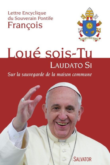 LOUE SOIS-TU  -  LAUDATO SI  -  LETTRE ENCYCLIQUE SUR LA SAUVEGARDE DE LA MAISON COMMUNE - François - Salvator