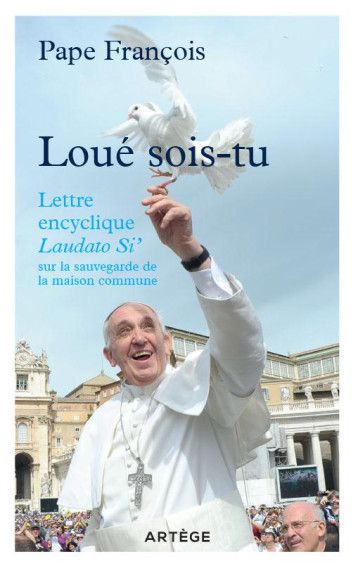 LOUE SOIS-TU  -  LETTRE ENCYCLIQUE LAUDATO SI' SUR LA SAUVEGARDE DE LA MAISON COMMUNE - François - Artège