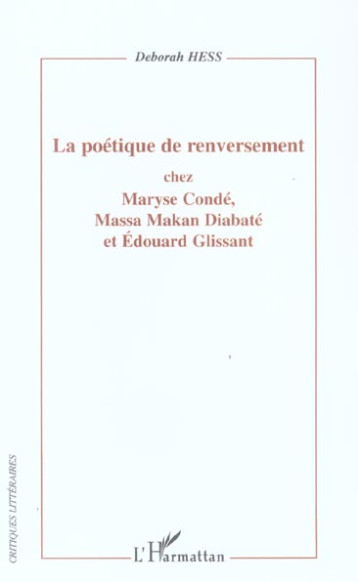 LA POETIQUE DE RENVERSEMENT - CHEZ MARYSE CONDE, MASSA MAKAN DIABATE ET EDOUARD GLISSANT - HESS, DEBORAH - L'HARMATTAN