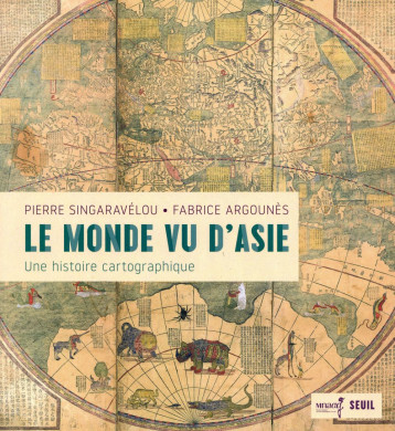 LE MONDE VU D'ASIE  -  UNE HISTOIRE CARTOGRAPHIQUE - SINGARAVELOU PIERRE - SEUIL