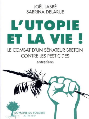 L'UTOPIE ET LA VIE ! : LE COMBAT D'UN SENATEUR BRETON CONTRE LES PESTICIDES - LABBE/DELARUE - ACTES SUD