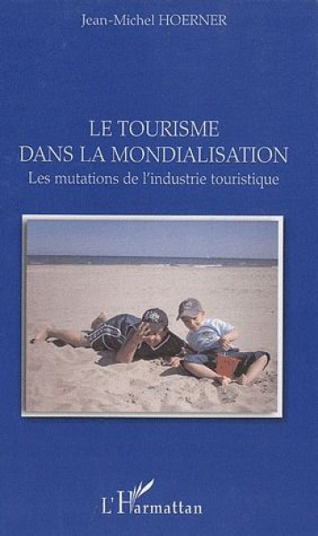 LE TOURISME DANS LA MONDIALISATION  -  LES MUTATIONS DE L'INDUSTRIE TOURISTIQUE - HOERNER, JEAN-MICHEL - L'HARMATTAN