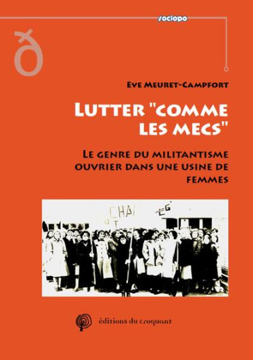 LUTTER COMME LES MECS : LE GENRE DU MILITANTISME OUVRIER DANS UNE USINE DE FEMMES - MEURET CAMPFORT EVE - CROQUANT