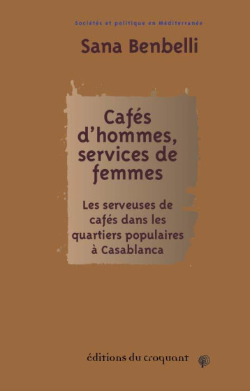 CAFES D'HOMMES, SERVICES DE FEMMES : LES SERVEUSES DE CAFES DANS LES QUARTIERS POPULAIRES A CASABLANCA - BENBELLI SANA - CROQUANT