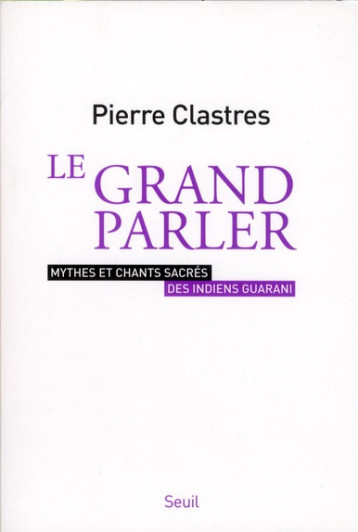 LE GRAND PARLER  -  MYTHES ET CHANTS SACRES DES INDIENS GUARANI - CLASTRES PIERRE - SEUIL