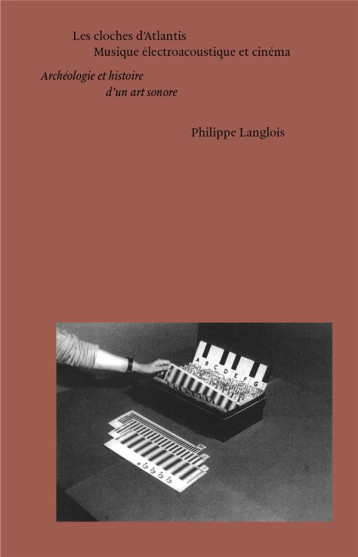 LES CLOCHES D'ATLANTIS : MUSIQUE ELECTROACOUSTIQUE ET CINEMA, ARCHEOLOGIE ET HISTOIRE D'UN ART SONORE - LANGLOIS PHILIPPE - EDITIONS MF