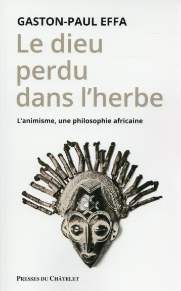 LE DIEU PERDU DANS L'HERBE - L'ANIMISME, UNE PHILOSOPHIE AFRICAINE - EFFA GASTON-PAUL - Presses du Châtelet