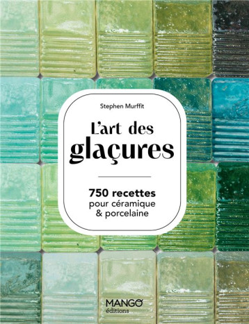 L'ART DES GLACURES : 750 RECETTES POUR CERAMIQUES et PORCELAINE - MURFITT STEPHEN - MANGO