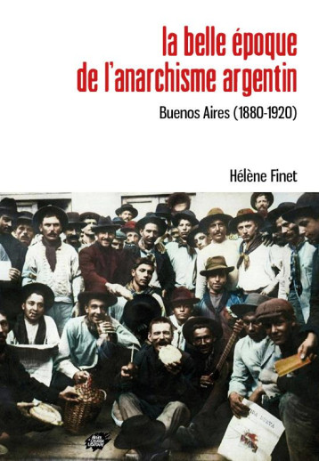 LA BELLE EPOQUE DE L'ANARCHISME ARGENTIN : BUENOS AIRES (1880-1920) - FINET HELENE - ACL