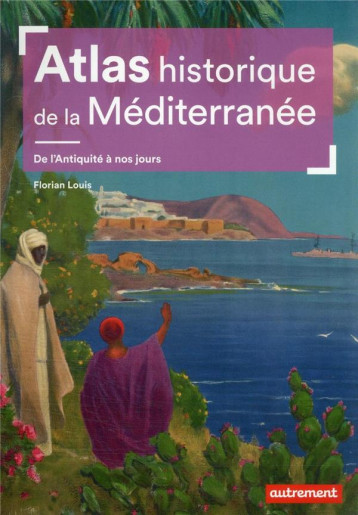 ATLAS HISTORIQUE DE LA MEDITERRANEE : DE L'ANTIQUITE A NOS JOURS - FLORIAN LOUIS - AUTREMENT