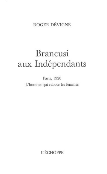 BRANCUSI AUX INDEPENDANTS : PARIS 1920, L'HOMME QUI RABOTE LES FEMMES - DEVIGNE ROGER - ECHOPPE