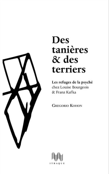 DES TANIERES ET DES TERRIERS - LES REFUGES DE LA PSYCHE CHEZ LOUISE BOURGEOIS #038; FRANZ KAFKA - Kohon Gregorio - les Ed. d'Ithaque