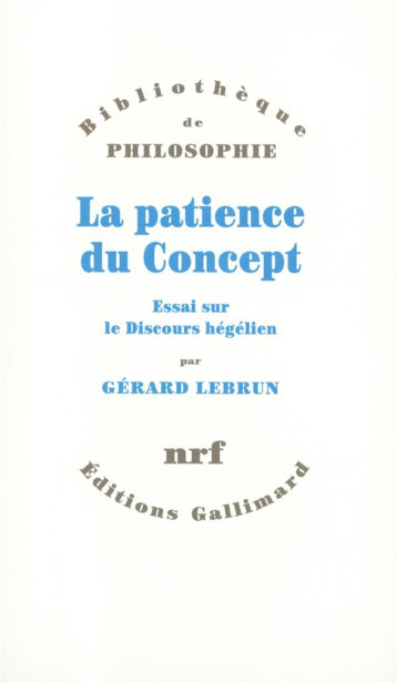 LA PATIENCE DU CONCEPT : ESSAI SUR LE DISCOURS HEGELIEN - LEBRUN GERARD - GALLIMARD