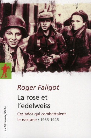 LA ROSE ET L'EDELWEISS  -  CES ADOS QUI COMBATTAIENT LE NAZISME / 1933-1945 - FALIGOT ROGER - LA DECOUVERTE