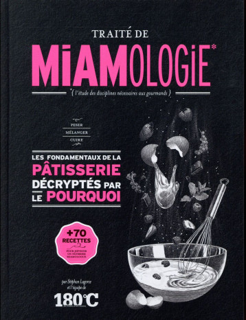 TRAITE DE MIAMOLOGIE  -  LES FONDAMENTAUX DE LA PATISSERIE DECRYPTES PAR LE POURQUOI - LAGORCE STEPHAN - Thermostat 6