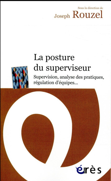 LA POSTURE DU SUPERVISEUR. SUPERVISION, ANALYSE DES PRATIQUES ? REGULATION D'EQUI - ROUZEL  JOSEPH - Erès