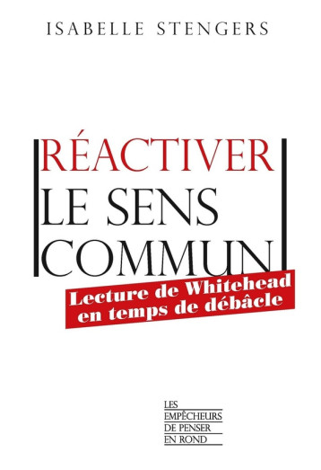 REACTIVER LE SENS COMMUN - LECTURE DE WHITEHEAD EN TEMPS DE DEBACLE - STENGERS ISABELLE - LA DECOUVERTE