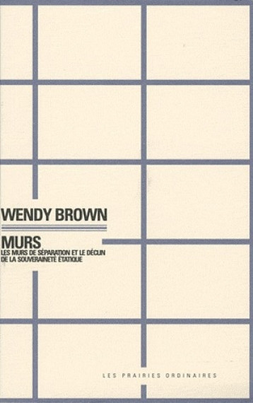 MURS - LES MURS DE SEPARATION ET LE DECLIN DE LA SOUVERAINETE ETATIQUE - BROWN, WENDY - PRAIRIES ORDINA