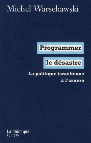 PROGRAMMER LE DESASTRE - LA POLITIQUE ISRAELIENNE A L'OEUVRE - WARSCHAWSKI MICHEL - FABRIQUE