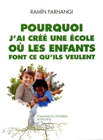 POURQUOI J'AI CREE UNE ECOLE OU LES ENFANTS FONT CE QU'ILS VEULENT - FARHANGI RAMIN - ACTES SUD