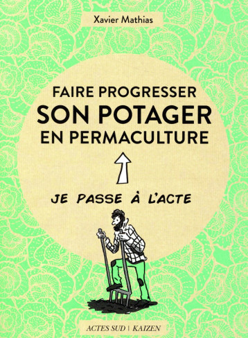 FAIRE PROGRESSER SON POTAGER EN PERMACULTURE - ACTE 2 - ILLUSTRATIONS, COULEUR - MATHIAS XAVIER - ACTES SUD