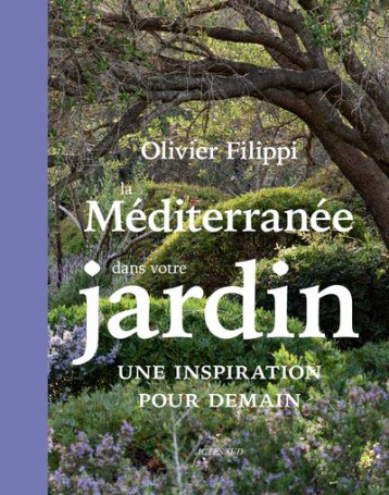 LA MEDITERRANEE DANS VOTRE JARDIN : UNE INSPIRATION POUR DEMAIN - FILIPPI OLIVIER - ACTES SUD