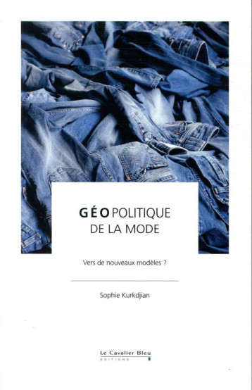 GEOPOLITIQUE DE LA MODE - VERS DE NOUVEAUX MODELES ? - KURKDJIAN SOPHIE - CAVALIER BLEU