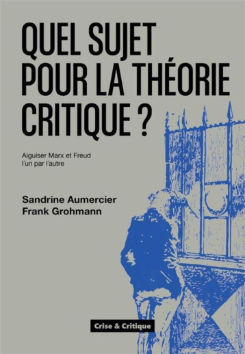 QUEL SUJET POUR LA THEORIE CRITIQUE ? AIGUISER MARX ET FREUD L'UN PAR L'AUTRE - AUMERCIER/GROHMANN - DU LUMIGNON