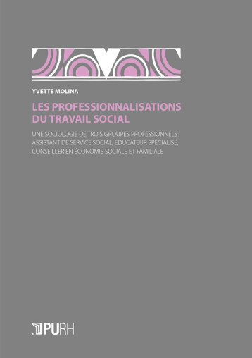 LES PROFESSIONNALISATIONS DU TRAVAIL SOCIAL : UNE SOCIOLOGIE DE TROIS GROUPES PROFESSIONNELS - MOLINA YVETTE - PU ROUEN