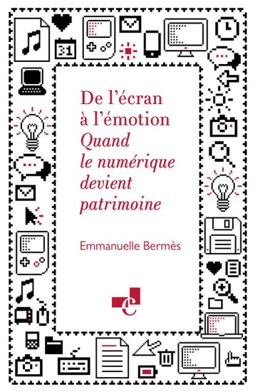 DE L'ECRAN A L'EMOTION. QUAND LE NUMERIQUE DEVIENT PATRIMOINE - BERMES EMMANUELLE - CHARTES