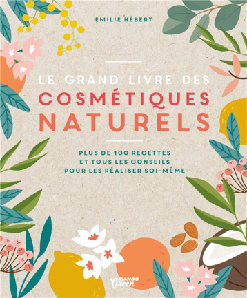 LE GRAND LIVRE DES COSMETIQUES NATURELS - TOUTES LES BASES ET PLUS DE 100 RECETTES FACILES ET ACCESS - HEBERT EMILIE - MANGO