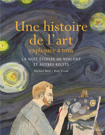 UNE HISTOIRE DE L'ART EXPLIQUEE A TOUS - LA NUIT ETOILEE DE VINCENT ET AUTRES RECITS - BIRD/EVANS - De La Martinière Jeunesse