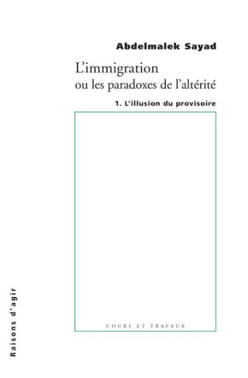 L'IMMIGRATION OU LES PARADOXES DE L'ALTERITE T.1  -  L'ILLUSION DU PROVISOIRE - SAYAD, ABDELMALEK  - RAISONS