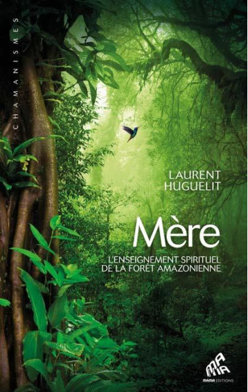 MERE - L'ENSEIGNEMENT SPIRITUEL DE LA FORET AMAZONIENNE - HUGUELIT LAURENT - MAMAEDITIONS