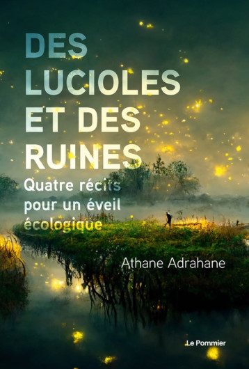 DES LUCIOLES ET DES RUINES - QUATRE RECITS POUR UN EVEIL ECOLOGIQUE - ADRANE ATHANE - POMMIER