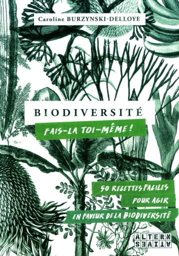 BIODIVERSITE : FAIS-LA TOI-MEME ! - 50 RECETTES FACILES, POUR AGIR EN FAVEUR DE LA BIODIVERSITE - BURZYNSKI-DELLOYE C. - Alternatives