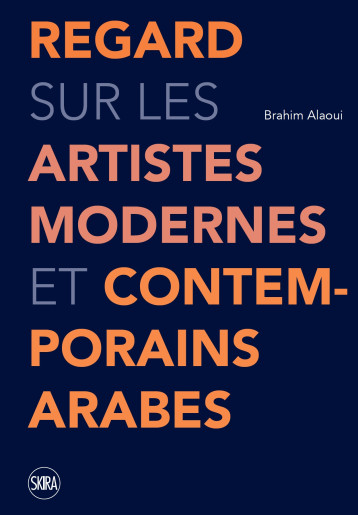 REGARD SUR LES ARTISTES MODERNES ET CONTEMPORAINS ARABES - 50 ARTISTES MODERNES ET CONTEMPORAINS ARA - ALAOUI BRAHIM / LE T - SKIRA PARIS