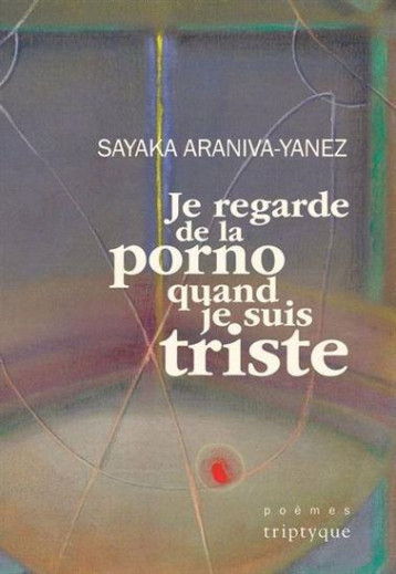 JE REGARDE DE LA PORNO QUAND JE SUIS TRISTE - ARANIVA-YANEZ SAYAKA - TRIPTYQUE