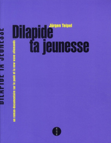 DILAPIDE TA JEUNESSE  -  UN ROMAN-DOCUMENTAIRE  SUR LE PUNK ET LA NEW WAVE ALLEMANDE - TEIPEL, JURGEN - ALLIA