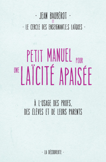 Petit manuel pour une laïcité apaisée - Baubérot Jean, Flores Anaïs, Guillibert Paul, Izambert Caroline, Leplatre Florine, Martin Jérôme, Le Cercle des Enseignant.e.s laïques Le Cercle des Enseignant.e.s laïques, Le Cercle des Enseignant.e.s laïques  - LA