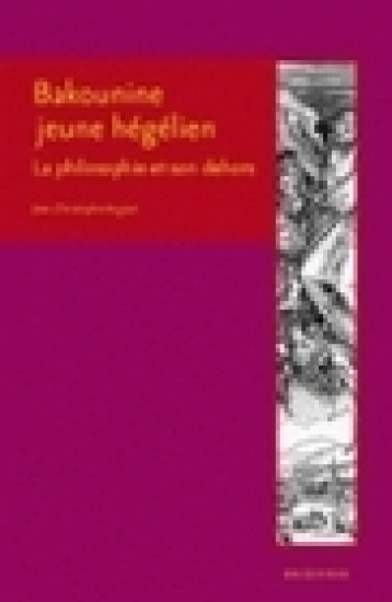 Bakounine, jeune hégélien - la philosophie et son dehors - Angaut Jean-Christophe, Bakunin Mihail Aleksandrovic - ENS LYON